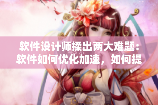 软件设计师揉出两大难题：软件如何优化加速，如何提高用户粘性