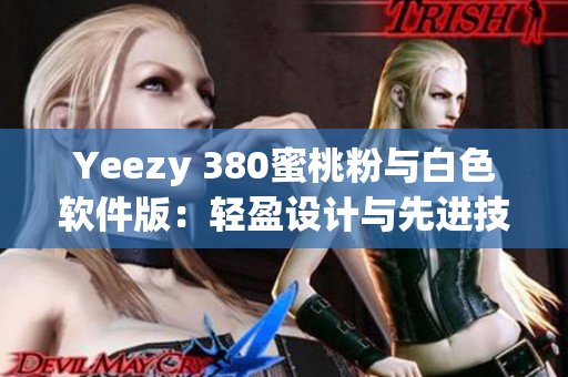 Yeezy 380蜜桃粉与白色软件版：轻盈设计与先进技术的完美融合