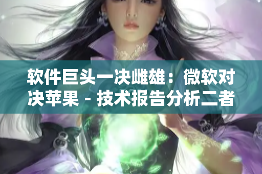 软件巨头一决雌雄：微软对决苹果 - 技术报告分析二者软件市场表现
