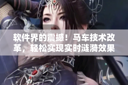 软件界的震撼！马车技术改革，轻松实现实时涟漪效果