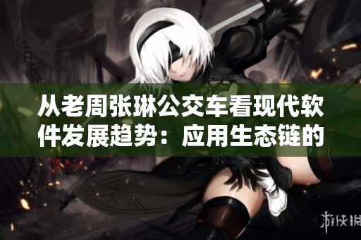 从老周张琳公交车看现代软件发展趋势：应用生态链的重要性