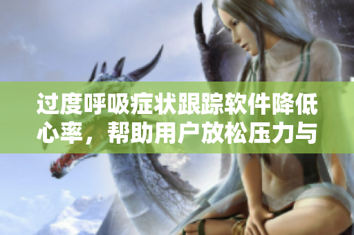 过度呼吸症状跟踪软件降低心率，帮助用户放松压力与焦虑问题。