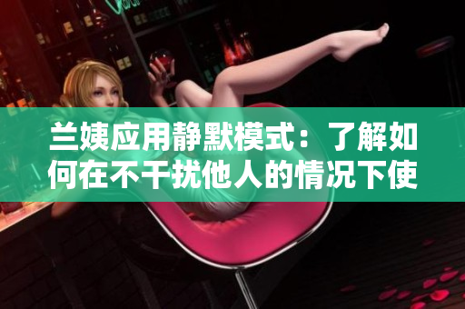 兰姨应用静默模式：了解如何在不干扰他人的情况下使用软件