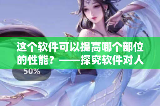这个软件可以提高哪个部位的性能？——探究软件对人体哪个器官的影响