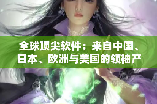 全球顶尖软件：来自中国、日本、欧洲与美国的领袖产品对比