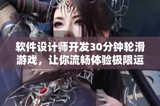 软件设计师开发30分钟轮滑游戏，让你流畅体验极限运动