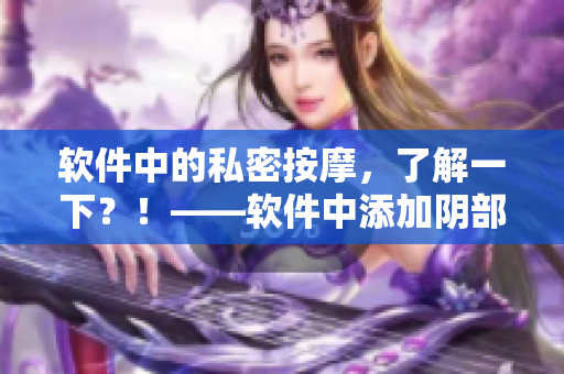 软件中的私密按摩，了解一下？！——软件中添加阴部按摩功能的探讨