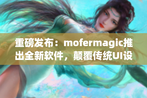 重磅发布：mofermagic推出全新软件，颠覆传统UI设计！