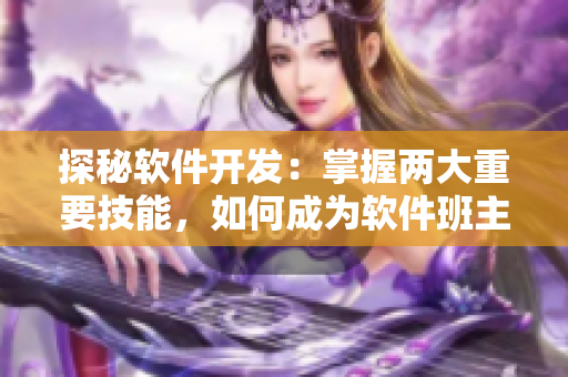 探秘软件开发：掌握两大重要技能，如何成为软件班主任