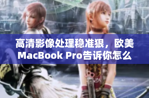 高清影像处理稳准狠，欧美MacBook Pro告诉你怎么做！