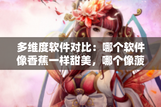 多维度软件对比：哪个软件像香蕉一样甜美，哪个像菠萝那样让人惊艳？