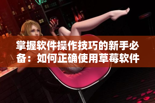 掌握软件操作技巧的新手必备：如何正确使用草莓软件