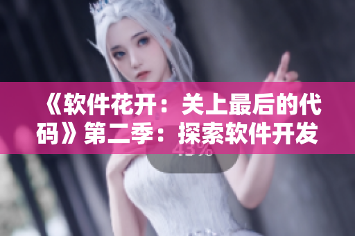 《软件花开：关上最后的代码》第二季：探索软件开发的美妙世界