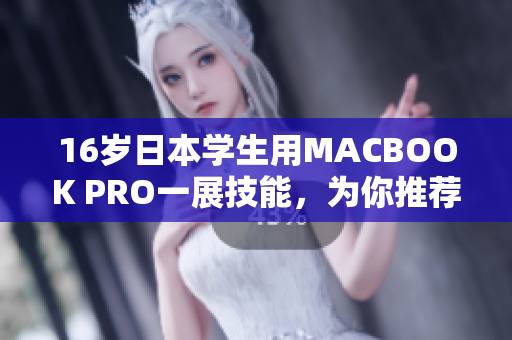 16岁日本学生用MACBOOK PRO一展技能，为你推荐必备的软件！