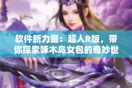 软件新力量：超人R版，带你探索啄木鸟女包的奇妙世界