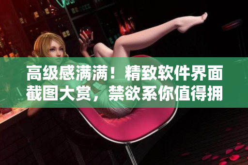高级感满满！精致软件界面截图大赏，禁欲系你值得拥有！