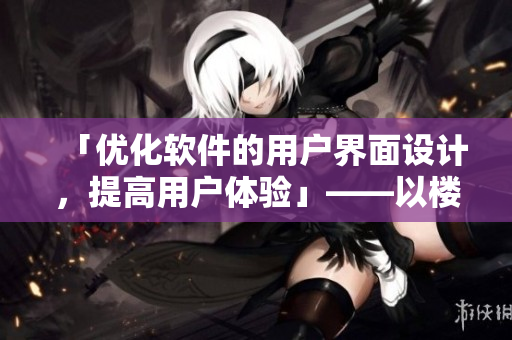 「优化软件的用户界面设计，提高用户体验」——以楼梯间进深尺寸为参考