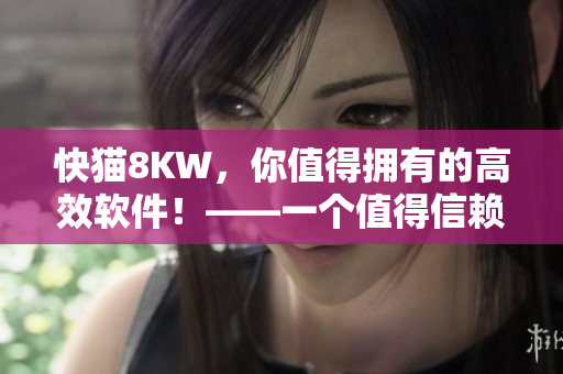 快猫8KW，你值得拥有的高效软件！——一个值得信赖的软件简介