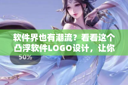 软件界也有潮流？看看这个凸浮软件LOGO设计，让你眼前一亮！