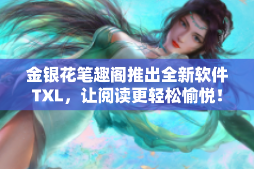 金银花笔趣阁推出全新软件TXL，让阅读更轻松愉悦！