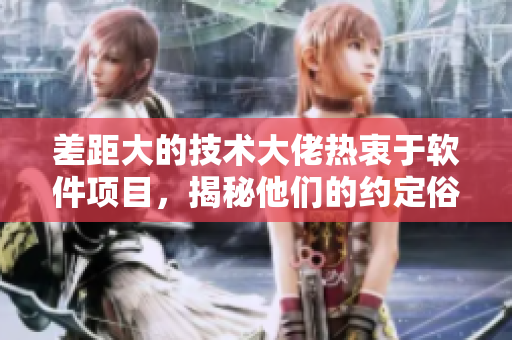 差距大的技术大佬热衷于软件项目，揭秘他们的约定俗成