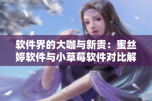 软件界的大咖与新贵：蜜丝婷软件与小草莓软件对比解析