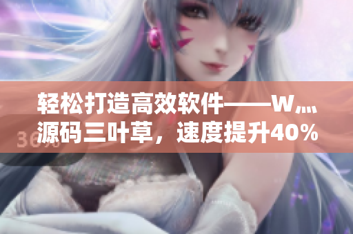 轻松打造高效软件——W灬源码三叶草，速度提升40%