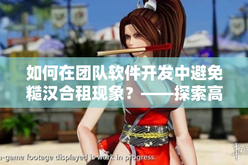 如何在团队软件开发中避免糙汉合租现象？——探索高效协作之道