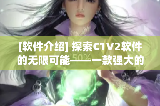 [软件介绍] 探索C1V2软件的无限可能——一款强大的影像处理软件