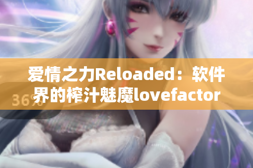 爱情之力Reloaded：软件界的榨汁魅魔lovefactor