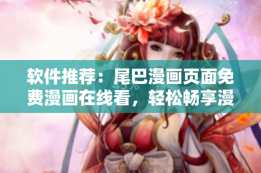软件推荐：尾巴漫画页面免费漫画在线看，轻松畅享漫画世界！