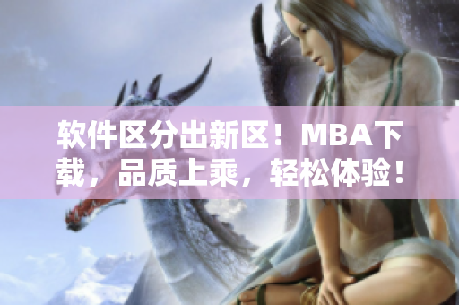 软件区分出新区！MBA下载，品质上乘，轻松体验！