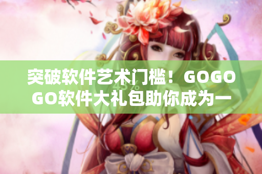 突破软件艺术门槛！GOGOGO软件大礼包助你成为一名优秀程序员