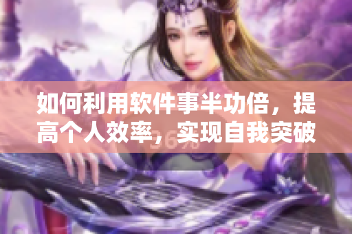 如何利用软件事半功倍，提高个人效率，实现自我突破