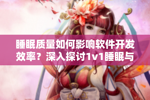 睡眠质量如何影响软件开发效率？深入探讨1v1睡眠与生产力关系