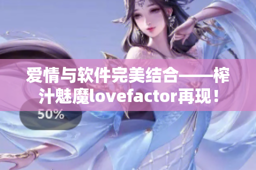 爱情与软件完美结合——榨汁魅魔lovefactor再现！