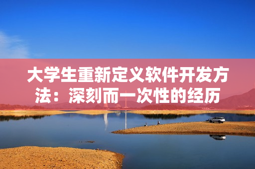 大学生重新定义软件开发方法：深刻而一次性的经历