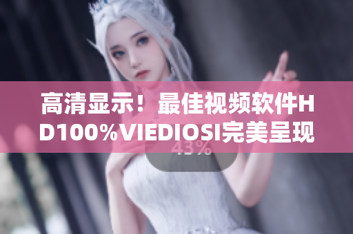 高清显示！最佳视频软件HD100%VIEDIOSI完美呈现你的视界！