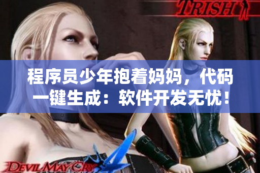 程序员少年抱着妈妈，代码一键生成：软件开发无忧！