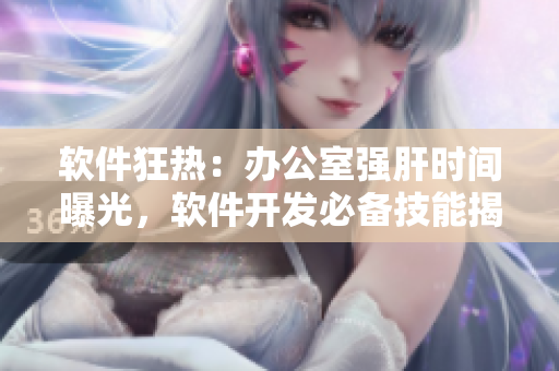 软件狂热：办公室强肝时间曝光，软件开发必备技能揭秘
