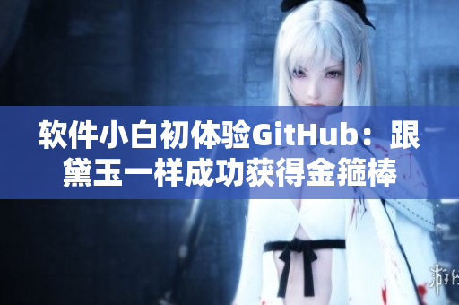 软件小白初体验GitHub：跟黛玉一样成功获得金箍棒