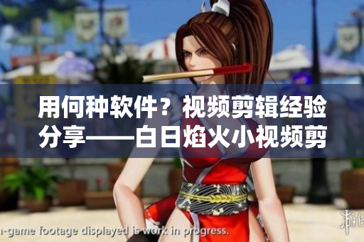 用何种软件？视频剪辑经验分享——白日焰火小视频剪辑心得