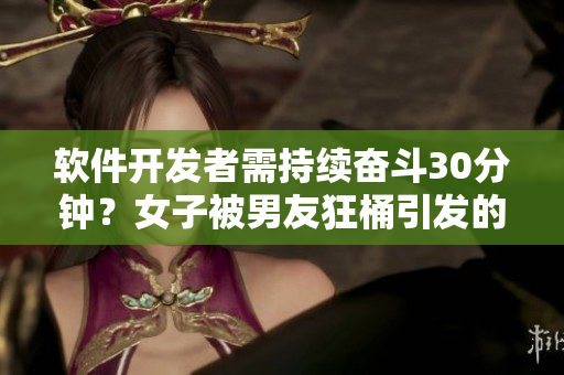 软件开发者需持续奋斗30分钟？女子被男友狂桶引发的思考
