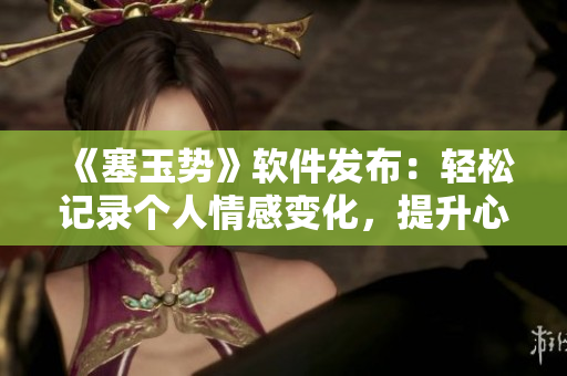 《塞玉势》软件发布：轻松记录个人情感变化，提升心理健康的日记应用