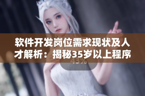 软件开发岗位需求现状及人才解析：揭秘35岁以上程序员的优势
