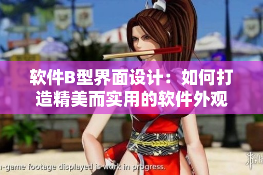 软件B型界面设计：如何打造精美而实用的软件外观