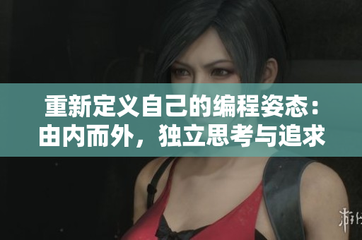 重新定义自己的编程姿态：由内而外，独立思考与追求创新的软件开发之路