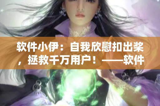 软件小伊：自我欣慰扣出桨，拯救千万用户！——软件开发人员的“小确幸”
