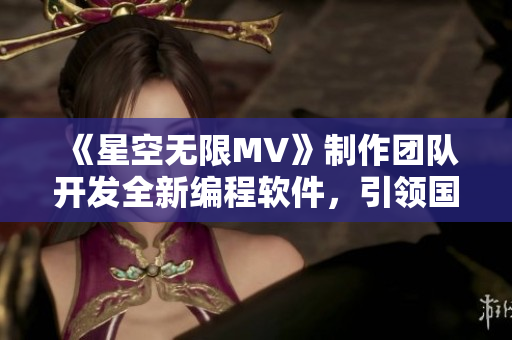 《星空无限MV》制作团队开发全新编程软件，引领国内软件开发大潮