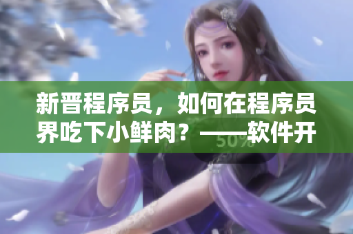 新晋程序员，如何在程序员界吃下小鲜肉？——软件开发入门指南
